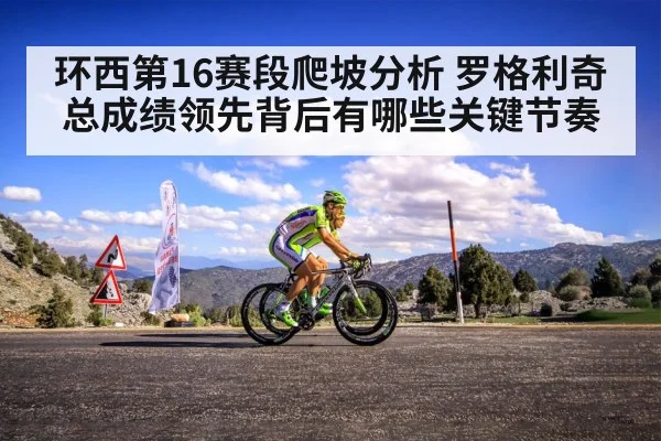 环西第16赛段爬坡分析 罗格利奇总成绩领先背后有哪些关键节奏