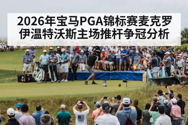 2026年宝马PGA锦标赛麦克罗伊温特沃斯主场推杆争冠分析 | kaiyun
