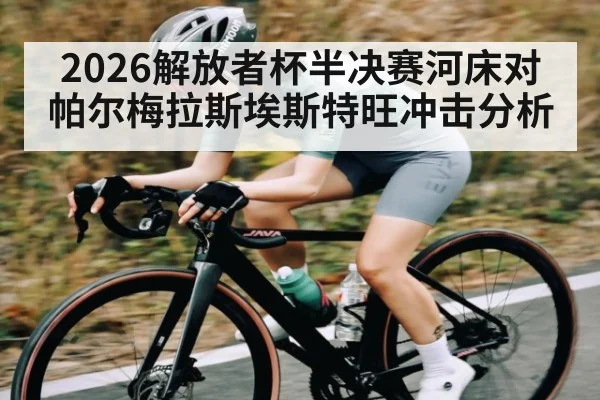 2026解放者杯半决赛河床对帕尔梅拉斯埃斯特旺冲击分析（kaiyun）