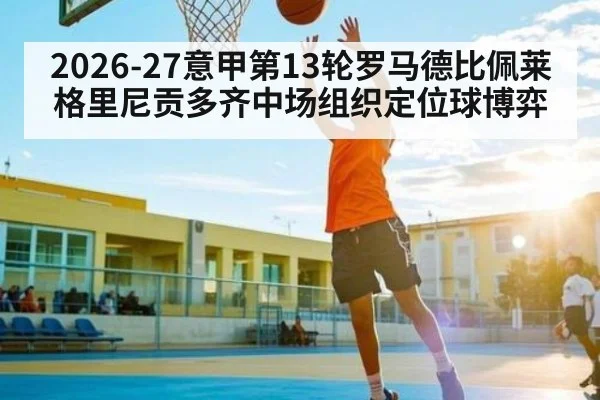 2026-27意甲第13轮罗马德比佩莱格里尼贡多齐中场组织定位球博弈 | kaiyun
